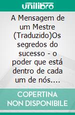 A Mensagem de um Mestre (Traduzido)Os segredos do sucesso - o poder que está dentro de cada um de nós. E-book. Formato EPUB ebook