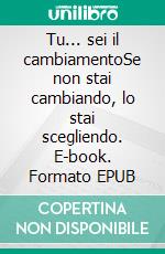 Tu... sei il cambiamentoSe non stai cambiando, lo stai scegliendo. E-book. Formato EPUB ebook di Matteo Leggieri