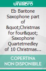 Eb Baritone Saxophone part of &quot;Christmas for four&quot; Saxophone Quartetmedley of 10 Christmas Carols. E-book. Formato EPUB ebook