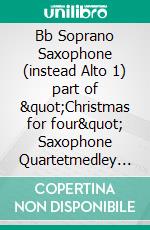 Bb Soprano Saxophone (instead Alto 1) part of &quot;Christmas for four&quot; Saxophone Quartetmedley of 10 Christmas Carols. E-book. Formato EPUB ebook