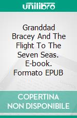 Granddad Bracey And The Flight To The Seven Seas. E-book. Formato EPUB ebook