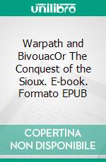 Warpath and BivouacOr The Conquest of the Sioux. E-book. Formato EPUB