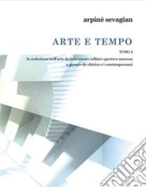 Arte e Tempo Tomo 2la seduzione nell'arte da benvenuto cellini e gustave moreau a giorgio de chirico e i contemporanei. E-book. Formato EPUB ebook di Arpinè Sevagian