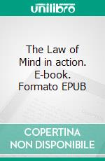 The Law of Mind in action. E-book. Formato EPUB ebook di Fenwicke L. Holmes