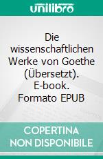 Die wissenschaftlichen Werke von Goethe (Übersetzt). E-book. Formato EPUB ebook di Rudolf Steiner