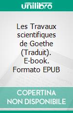 Les Travaux scientifiques de Goethe (Traduit). E-book. Formato EPUB ebook di Rudolf Steiner