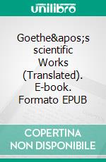 Goethe&apos;s scientific Works (Translated). E-book. Formato EPUB ebook