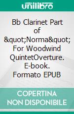 Bb Clarinet Part of &quot;Norma&quot; For Woodwind QuintetOverture. E-book. Formato EPUB