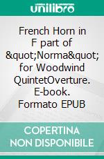 French Horn in F part of "Norma" for Woodwind QuintetOverture. E-book. Formato EPUB ebook