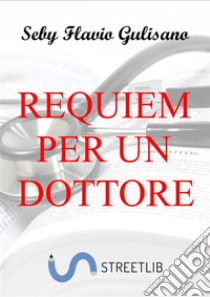 Requiem per un dottore. E-book. Formato EPUB ebook di Seby Flavio Gulisano