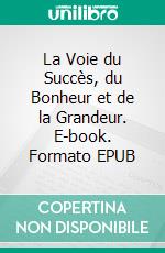 La Voie du Succès, du Bonheur et de la Grandeur. E-book. Formato EPUB ebook