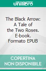 The Black Arrow: A Tale of the Two Roses. E-book. Formato EPUB ebook