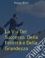 La Via Del Successo, Della Felicità e Della Grandezza. E-book. Formato EPUB ebook