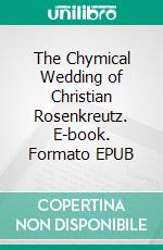 The Chymical Wedding of Christian Rosenkreutz. E-book. Formato EPUB ebook