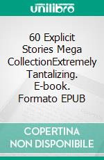 60 Explicit Stories Mega CollectionExtremely Tantalizing. E-book. Formato EPUB ebook