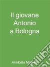 Il giovane Antonio a Bologna. E-book. Formato EPUB ebook di Annibale Morsillo