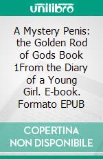 A Mystery Penis: the Golden Rod of Gods Book 1From the Diary of a Young Girl. E-book. Formato EPUB ebook di Windham Anita Claudia