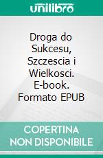 Droga do Sukcesu, Szczescia i Wielkosci. E-book. Formato EPUB ebook