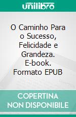 O Caminho Para o Sucesso, Felicidade e Grandeza. E-book. Formato EPUB ebook di Hope Etim