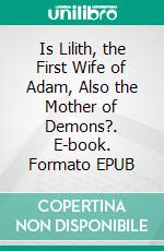 Is Lilith, the First Wife of Adam, Also the Mother of Demons?. E-book. Formato EPUB ebook di Goldberg Henriette