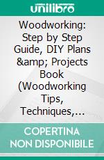 Woodworking: Step by Step Guide, DIY Plans &amp; Projects Book (Woodworking Tips, Techniques, Tools and their Creators). E-book. Formato EPUB ebook