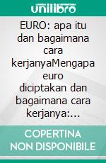 EURO: apa itu dan bagaimana cara kerjanyaMengapa euro diciptakan dan bagaimana cara kerjanya: pendekatan sederhana terhadap mata uang tunggal Eropa. E-book. Formato EPUB