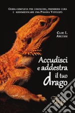 Accudisci e addestra il tuo dragoGuida completa per conoscere, prendersi cura e addomesticare una Pogona Vitticeps. E-book. Formato EPUB