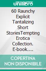 60 Raunchy Explicit Tantalizing Short StoriesTempting Erotica Collection. E-book. Formato EPUB ebook