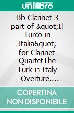 Bb Clarinet 3 part of &quot;Il Turco in Italia&quot; for Clarinet QuartetThe Turk in Italy - Overture. E-book. Formato EPUB ebook