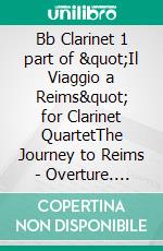 Bb Clarinet 1 part of "Il Viaggio a Reims" for Clarinet QuartetThe Journey to Reims - Overture. E-book. Formato EPUB ebook