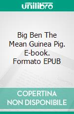 Big Ben The Mean Guinea Pig. E-book. Formato EPUB ebook