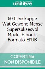 60 Eienskappe Wat Gewone Mense Supersuksesvol Maak. E-book. Formato EPUB ebook di Hope Etim