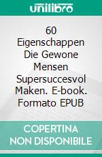 60 Eigenschappen Die Gewone Mensen Supersuccesvol Maken. E-book. Formato EPUB ebook di Hope Etim