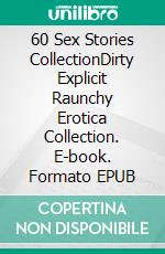 60 Sex Stories CollectionDirty Explicit Raunchy Erotica Collection. E-book. Formato EPUB ebook