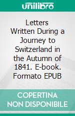 Letters Written During a Journey to Switzerland in the Autumn of 1841. E-book. Formato EPUB ebook