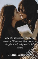 Due ore di sesso, la chiave del successo? Il grande libro del sesso, dei giocatori, dei giochi e delle donne. E-book. Formato EPUB ebook