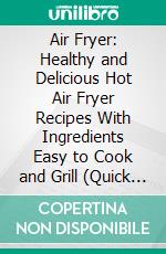 Air Fryer: Healthy and Delicious Hot Air Fryer Recipes With Ingredients Easy to Cook and Grill (Quick and Easy Air Cooker Recipes). E-book. Formato EPUB ebook di James Lake