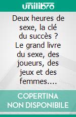 Deux heures de sexe, la clé du succès ? Le grand livre du sexe, des joueurs, des jeux et des femmes. E-book. Formato EPUB ebook di Juliana Woodwards