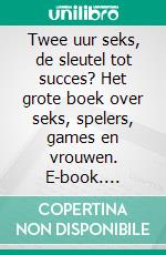 Twee uur seks, de sleutel tot succes? Het grote boek over seks, spelers, games en vrouwen. E-book. Formato EPUB ebook di Juliana Woodwards