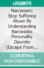 Narcissism: Stop Suffering Abuse By Understanding Narcissistic Personality Disorder (Escape From Self Centered Narcissistic Personalities And Emotionally Destructive Relationships). E-book. Formato EPUB ebook di P Aniston Carol