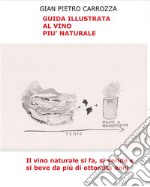 Guida Illustrata al Vino Più NaturaleIl vino naturale si fa, si vende e si beve da più di ottomila anni. E-book. Formato EPUB ebook