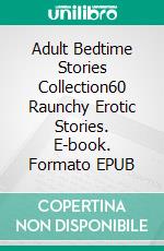 Adult Bedtime Stories Collection60 Raunchy Erotic Stories. E-book. Formato EPUB ebook