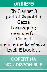 Bb Clarinet 3 part of "La Gazza Ladra" overture for Clarinet Quartetintermediate/advanced level. E-book. Formato EPUB ebook