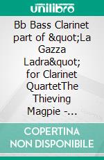 Bb Bass Clarinet part of &quot;La Gazza Ladra&quot; for Clarinet QuartetThe Thieving Magpie - overture. E-book. Formato EPUB