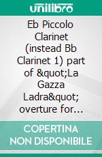 Eb Piccolo Clarinet (instead Bb Clarinet 1) part of "La Gazza Ladra" overture for Clarinet Quartetintermediate/advanced level. E-book. Formato EPUB ebook