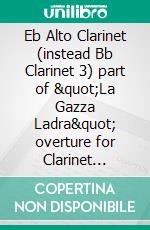 Eb Alto Clarinet (instead Bb Clarinet 3) part of "La Gazza Ladra" overture for Clarinet Quartetintermediate/advanced level. E-book. Formato EPUB ebook