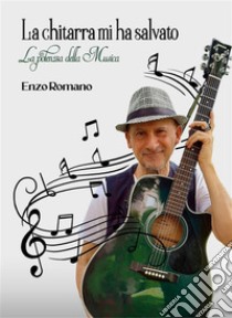 La chitarra mi ha salvatoLa potenza della Musica. E-book. Formato EPUB ebook di Enzo Romano