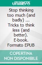 Stop thinking too much (and badly) ... Tricks to think less (and better). E-book. Formato EPUB ebook