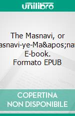 The Masnavi, or Masnavi-ye-Ma'navi. E-book. Formato EPUB ebook