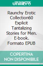 Raunchy Erotic Collection60 Explicit Tantalizing Stories for Men. E-book. Formato EPUB ebook di Olive Bender